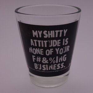 MY SHITTY ATTITUDE IS NONE OF YOUR F#&%ING BUSINESS Shot Glass